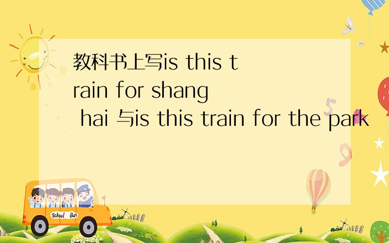 教科书上写is this train for shang hai 与is this train for the park