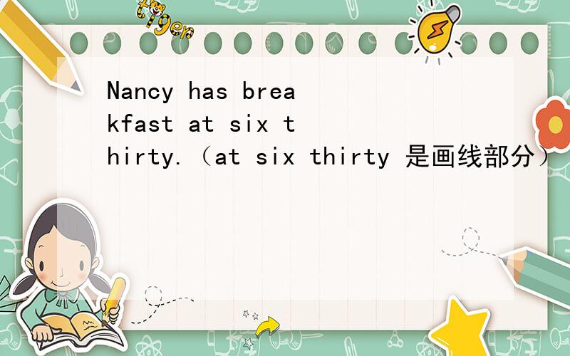 Nancy has breakfast at six thirty.（at six thirty 是画线部分） 对画线部