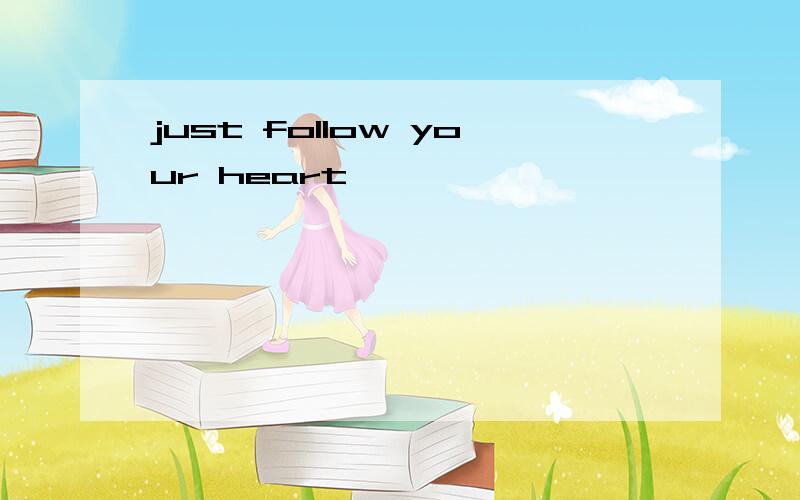 just follow your heart