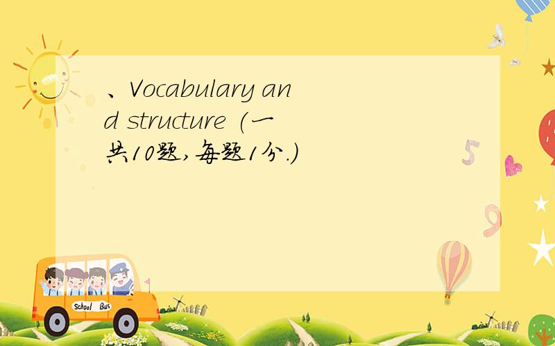 、Vocabulary and structure (一共10题,每题1分.)