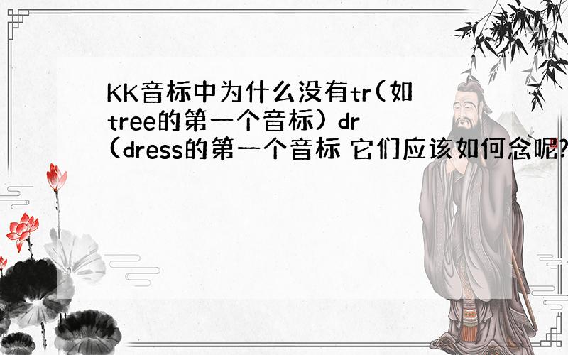 KK音标中为什么没有tr(如tree的第一个音标) dr(dress的第一个音标 它们应该如何念呢?