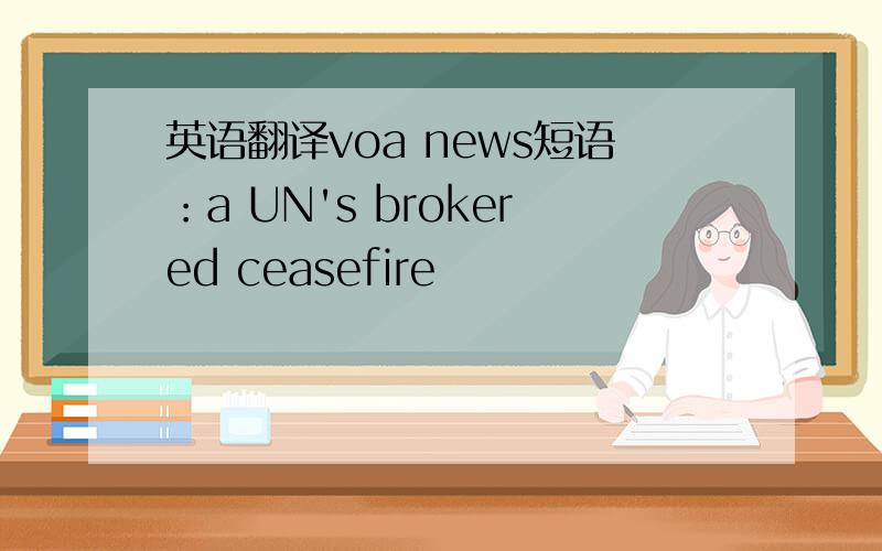 英语翻译voa news短语：a UN's brokered ceasefire