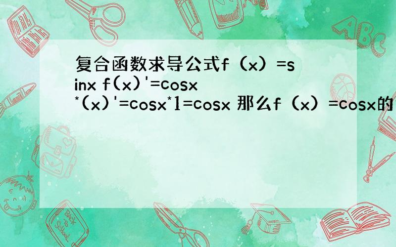 复合函数求导公式f（x）=sinx f(x)'=cosx*(x)'=cosx*1=cosx 那么f（x）=cosx的倒数