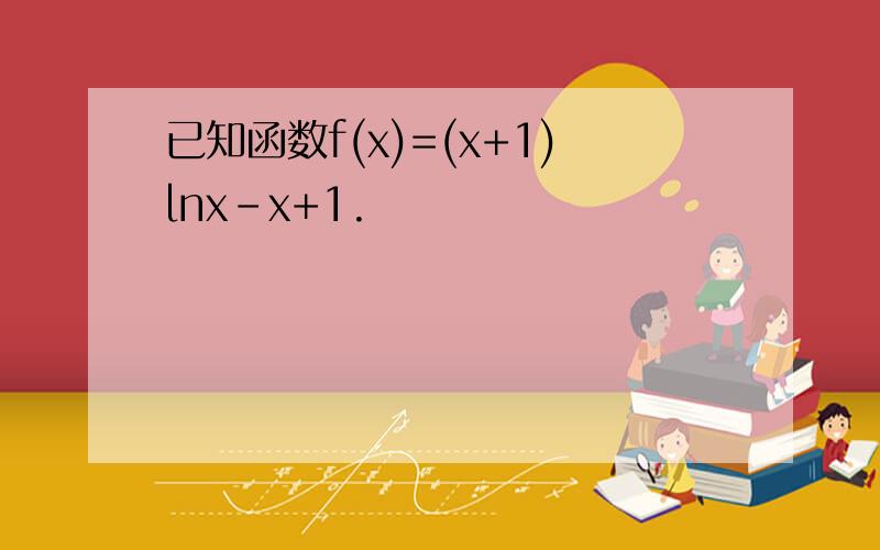 已知函数f(x)=(x+1)lnx-x+1.