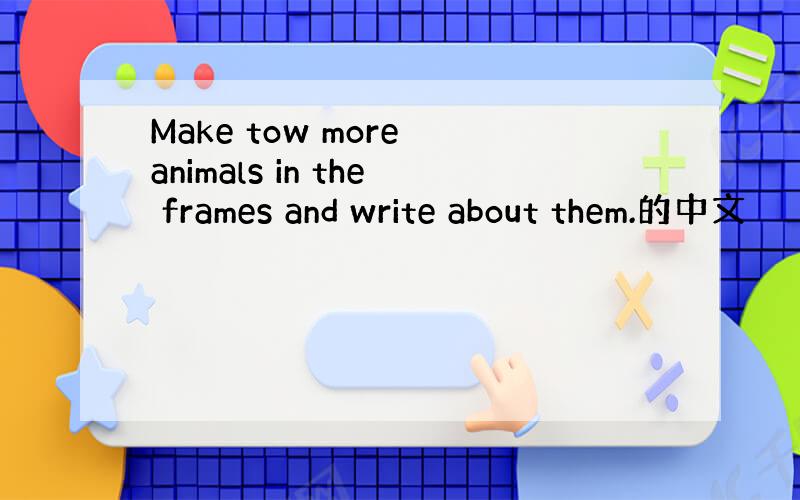 Make tow more animals in the frames and write about them.的中文
