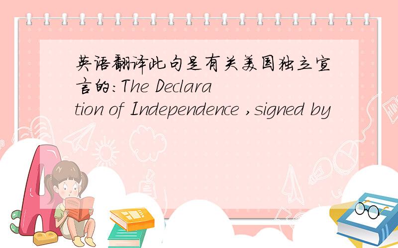 英语翻译此句是有关美国独立宣言的:The Declaration of Independence ,signed by