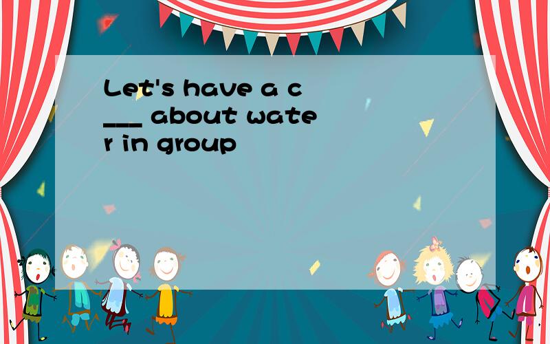 Let's have a c___ about water in group