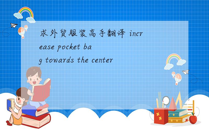 求外贸服装高手翻译 increase pocket bag towards the center