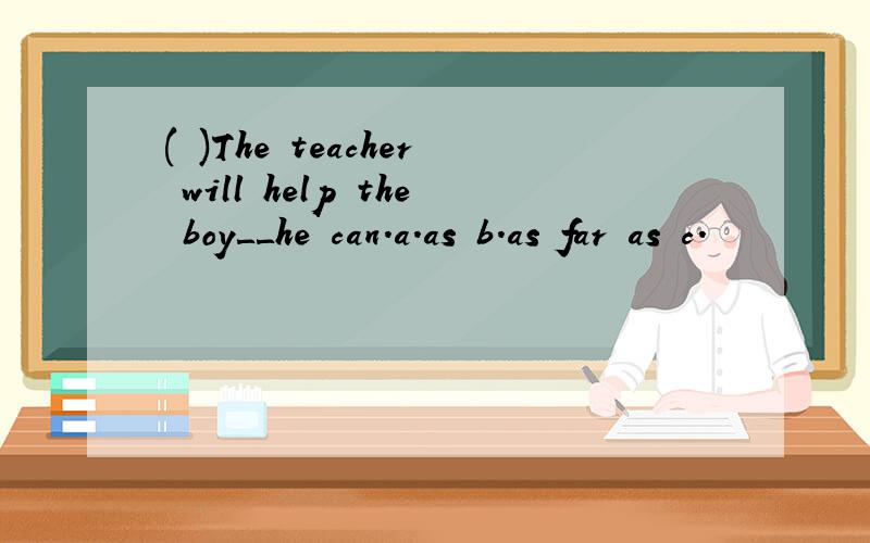 ( )The teacher will help the boy＿＿he can.a.as b.as far as c.