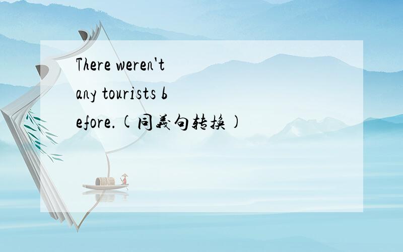 There weren't any tourists before.(同义句转换)