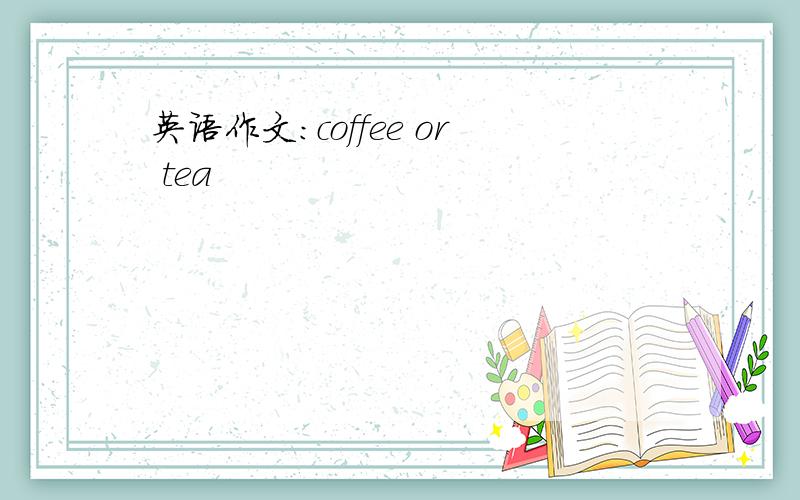英语作文：coffee or tea