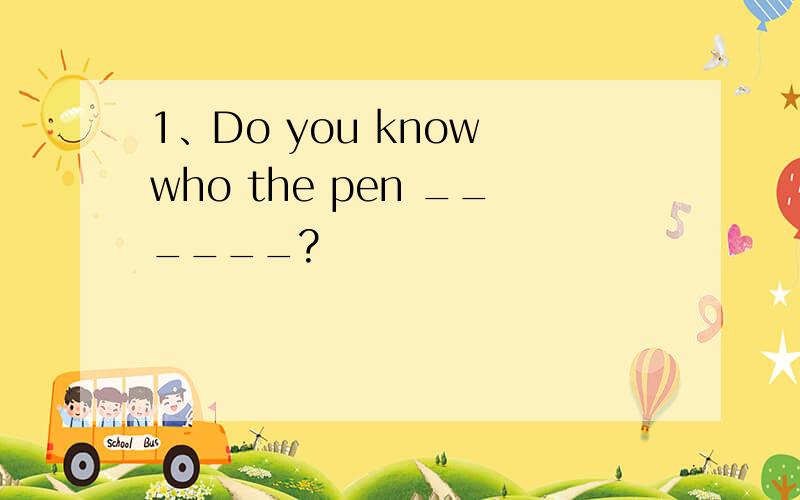 1、Do you know who the pen ______?