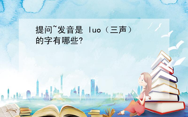 提问~发音是 luo（三声）的字有哪些?