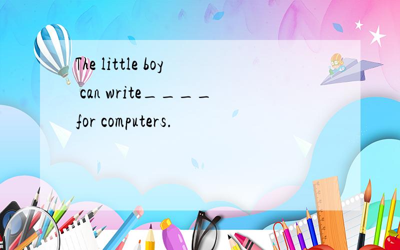 The little boy can write____for computers.