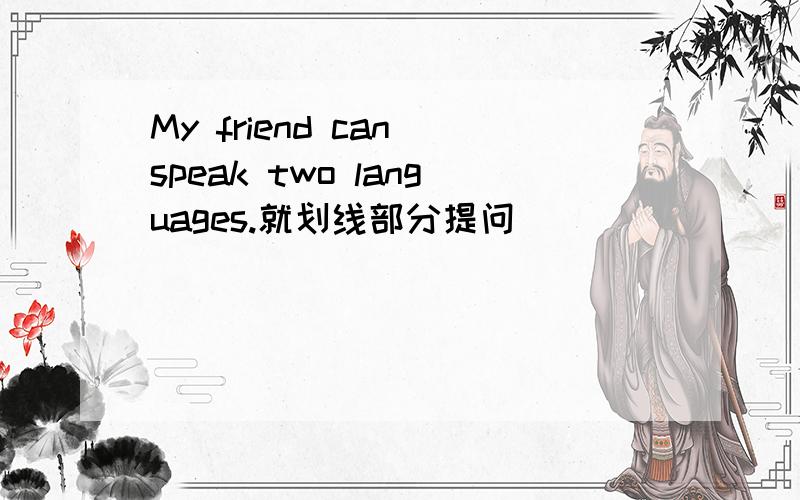 My friend can speak two languages.就划线部分提问