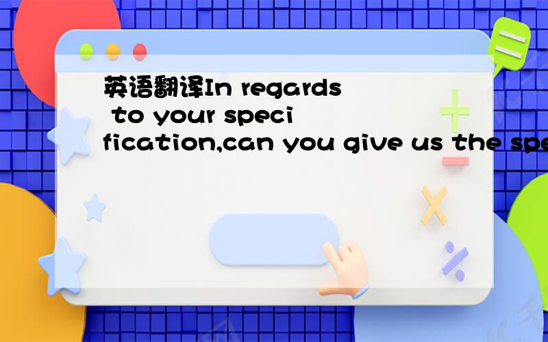 英语翻译In regards to your specification,can you give us the spe