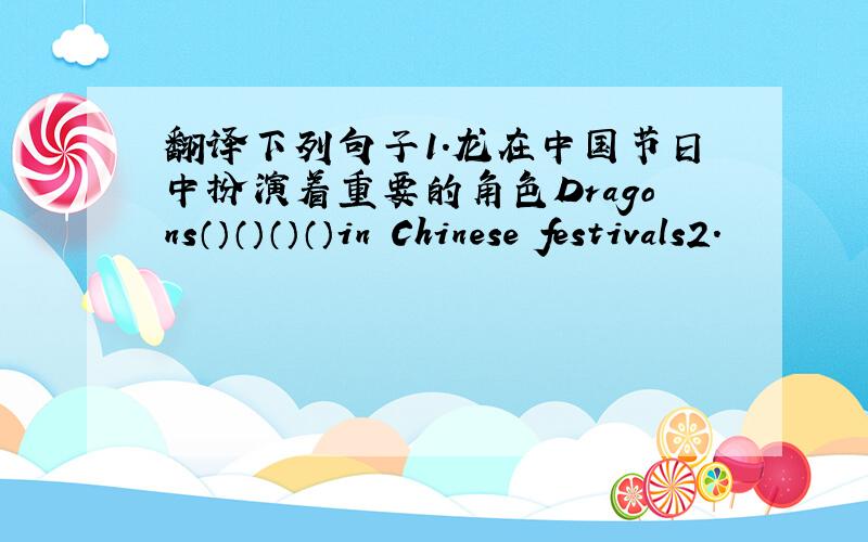 翻译下列句子1.龙在中国节日中扮演着重要的角色Dragons（）（）（）（）in Chinese festivals2.