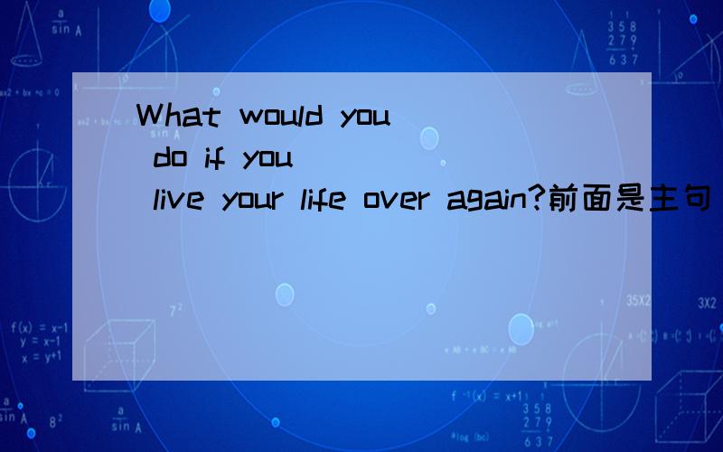 What would you do if you ___ live your life over again?前面是主句