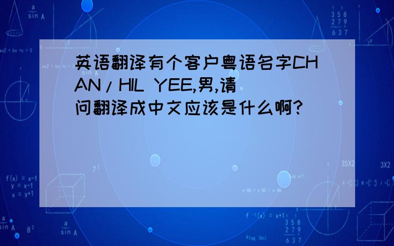 英语翻译有个客户粤语名字CHAN/HIL YEE,男,请问翻译成中文应该是什么啊?