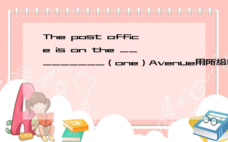 The post office is on the _________（one）Avenue用所给单词的适当形式填空
