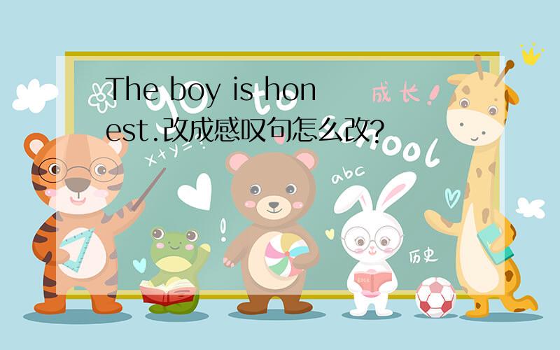 The boy is honest.改成感叹句怎么改?
