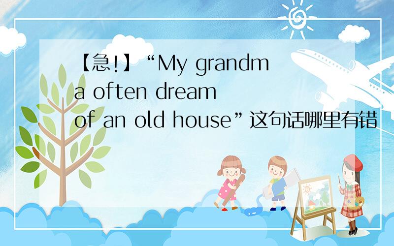 【急!】“My grandma often dream of an old house”这句话哪里有错