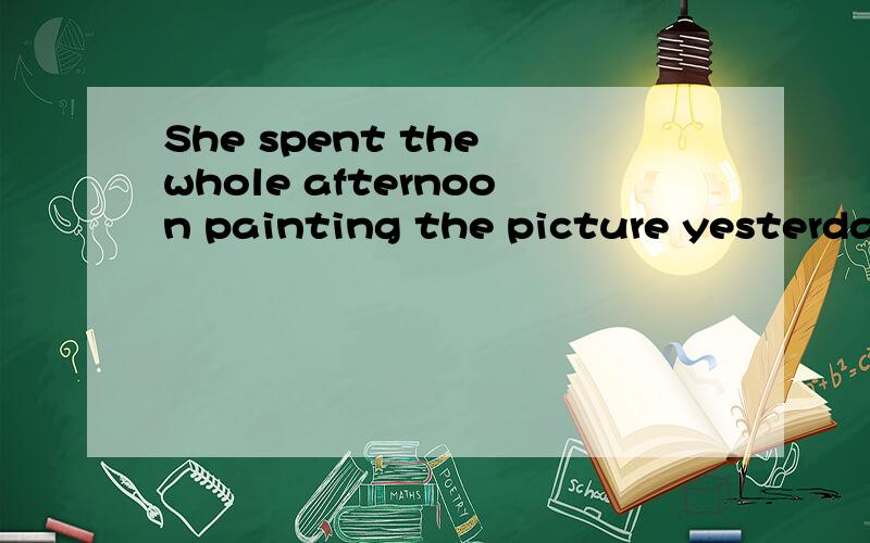 She spent the whole afternoon painting the picture yesterday