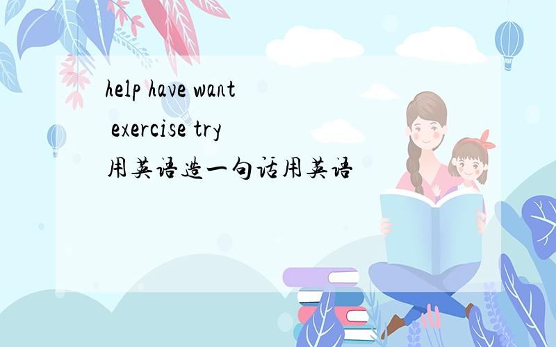help have want exercise try 用英语造一句话用英语