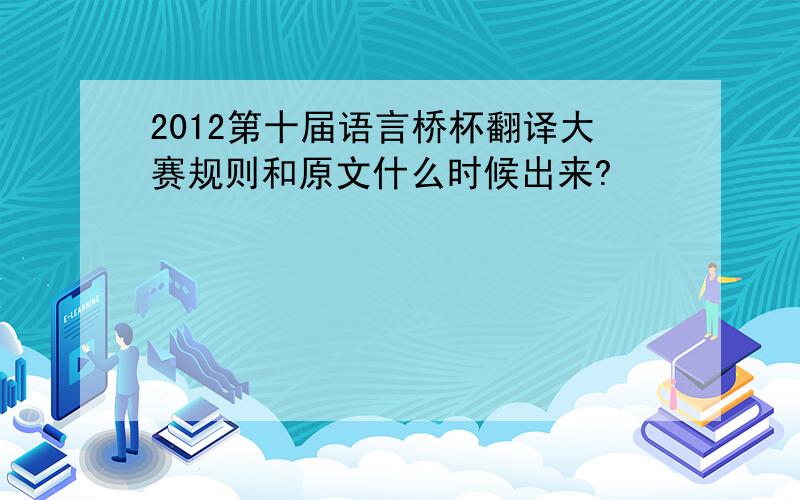 2012第十届语言桥杯翻译大赛规则和原文什么时候出来?