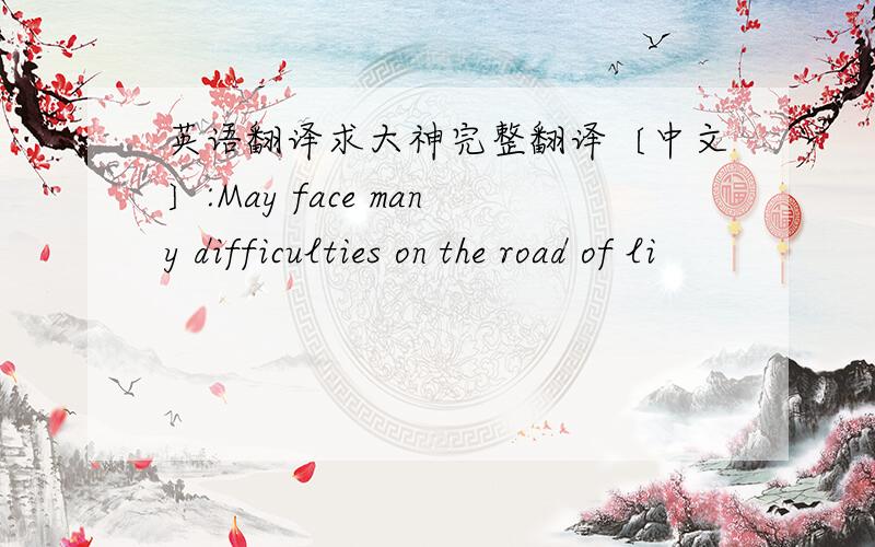 英语翻译求大神完整翻译〔中文〕:May face many difficulties on the road of li