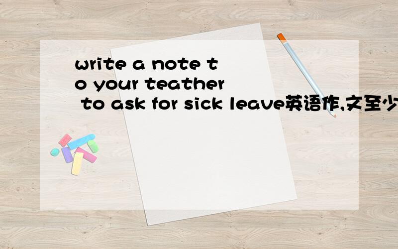 write a note to your teather to ask for sick leave英语作,文至少有一句