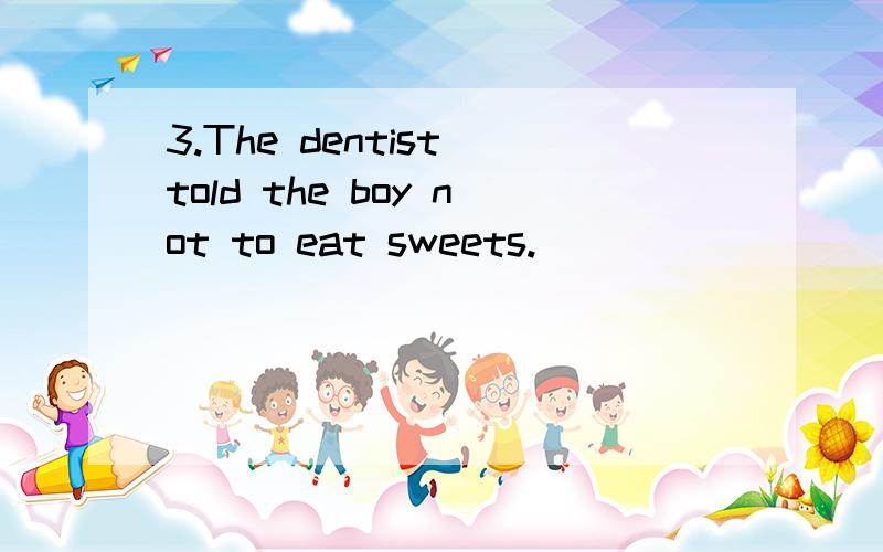 3.The dentist told the boy not to eat sweets.