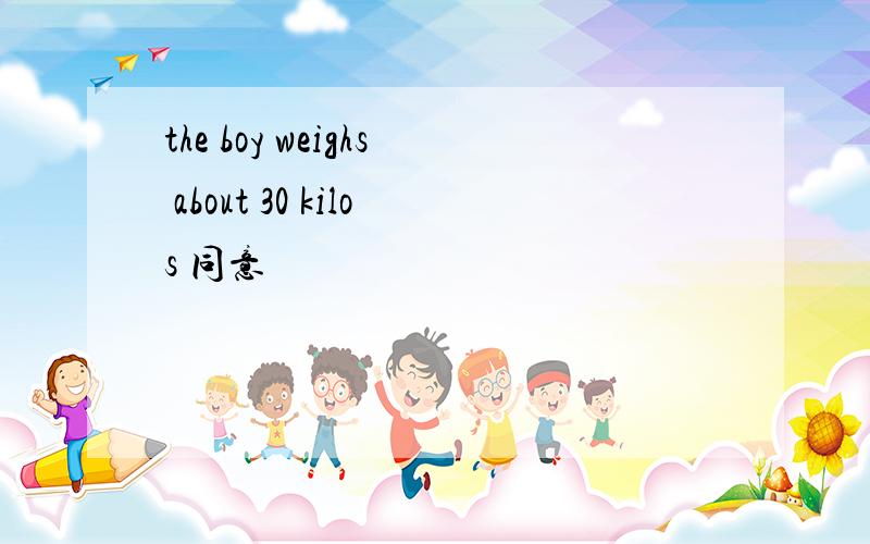 the boy weighs about 30 kilos 同意