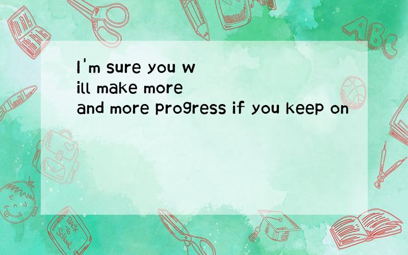 I'm sure you will make more and more progress if you keep on