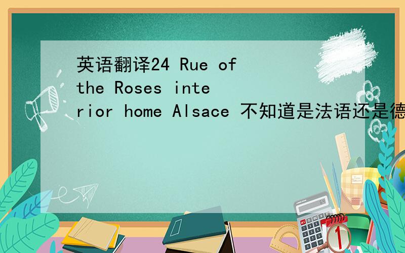 英语翻译24 Rue of the Roses interior home Alsace 不知道是法语还是德语 求翻译成