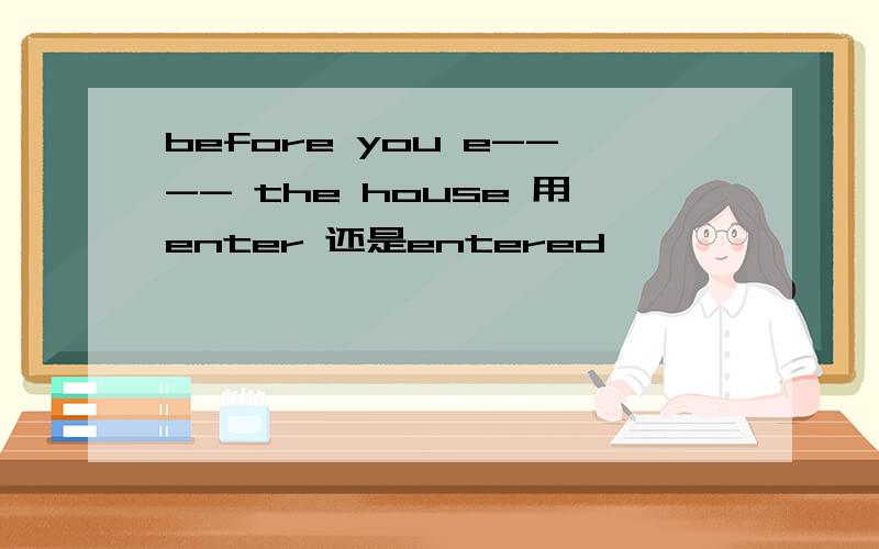 before you e---- the house 用enter 还是entered