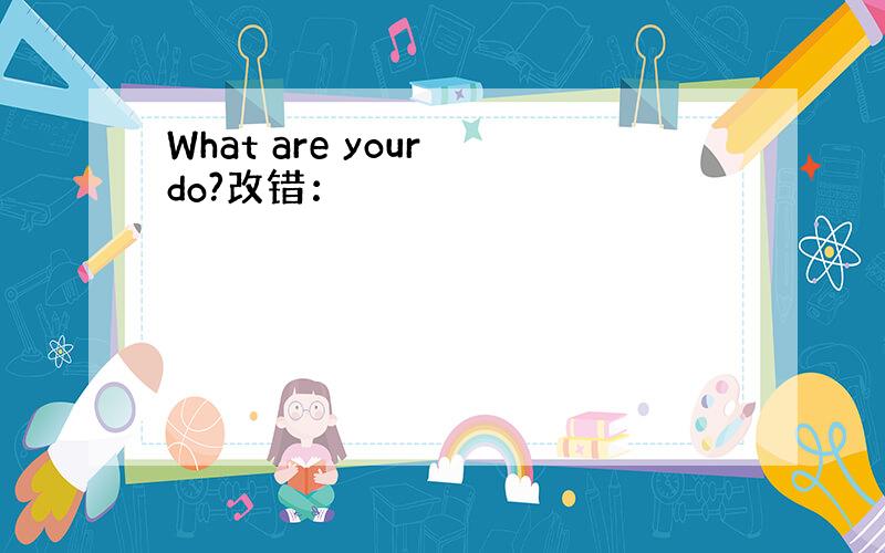 What are your do?改错：