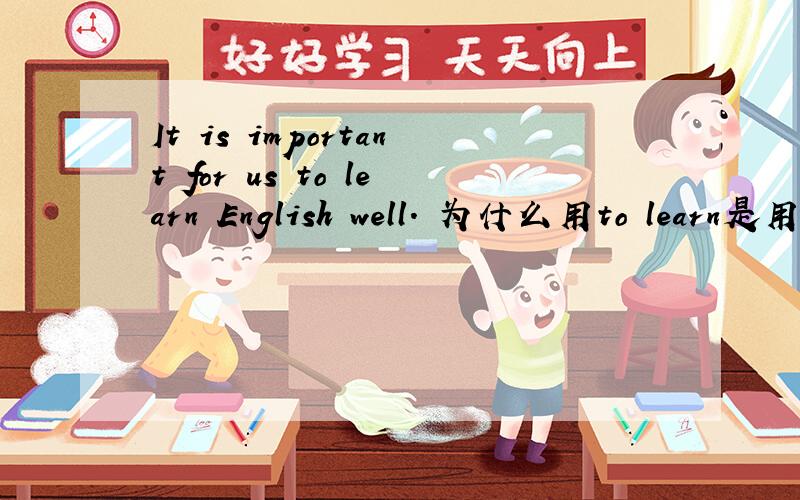 It is important for us to learn English well. 为什么用to learn是用