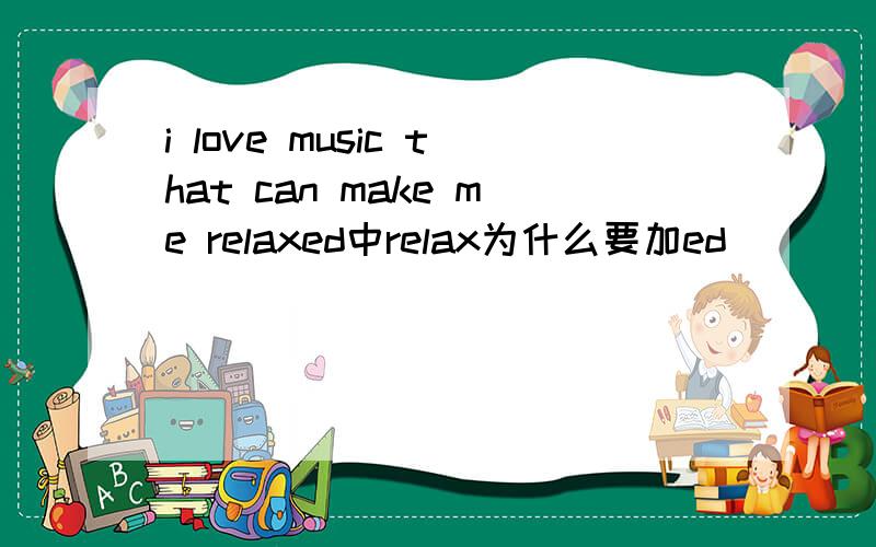 i love music that can make me relaxed中relax为什么要加ed