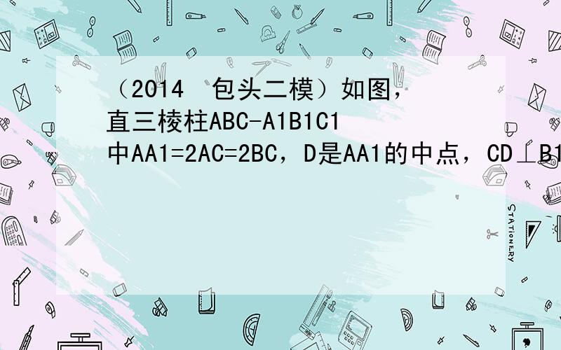 （2014•包头二模）如图，直三棱柱ABC-A1B1C1中AA1=2AC=2BC，D是AA1的中点，CD⊥B1D．