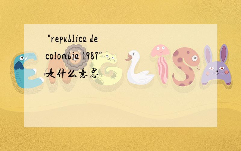 “republica de colombia 1987”是什么意思