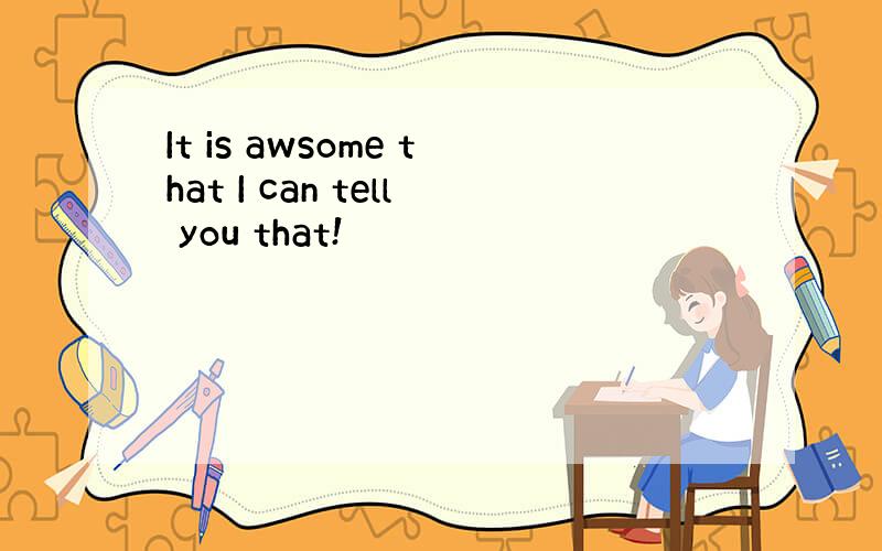 It is awsome that I can tell you that!