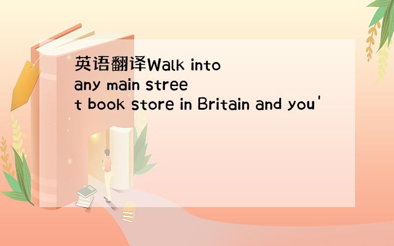 英语翻译Walk into any main street book store in Britain and you'