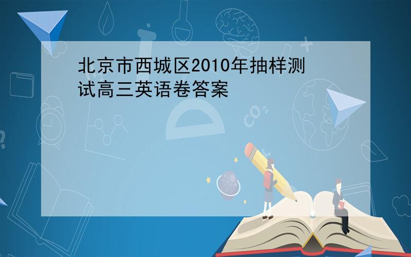 北京市西城区2010年抽样测试高三英语卷答案
