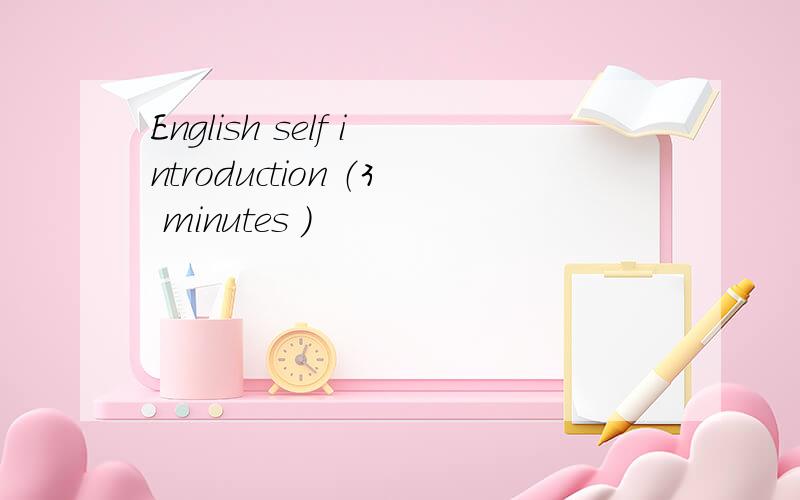 English self introduction （3 minutes ）