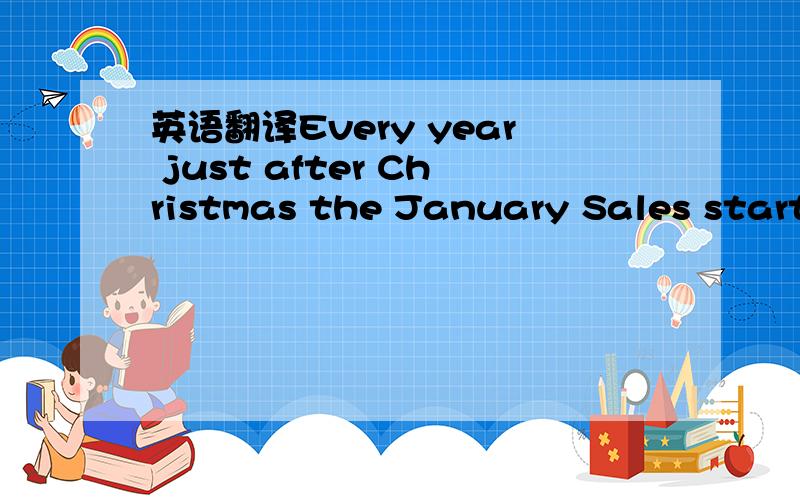 英语翻译Every year just after Christmas the January Sales start.