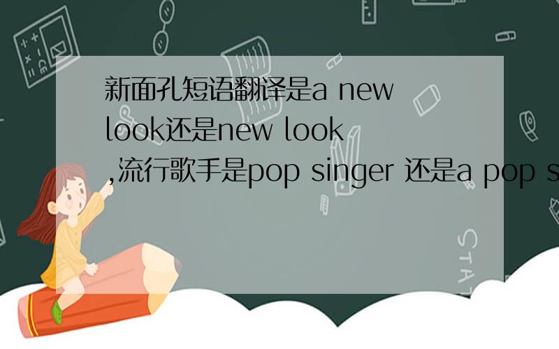 新面孔短语翻译是a new look还是new look,流行歌手是pop singer 还是a pop singer?