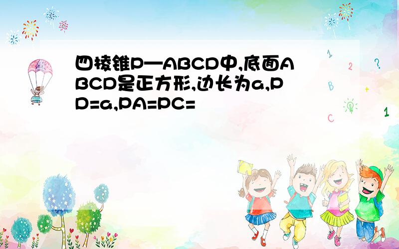 四棱锥P—ABCD中,底面ABCD是正方形,边长为a,PD=a,PA=PC=