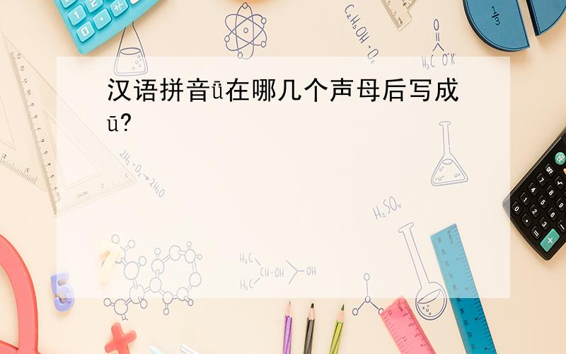 汉语拼音ǖ在哪几个声母后写成ū?