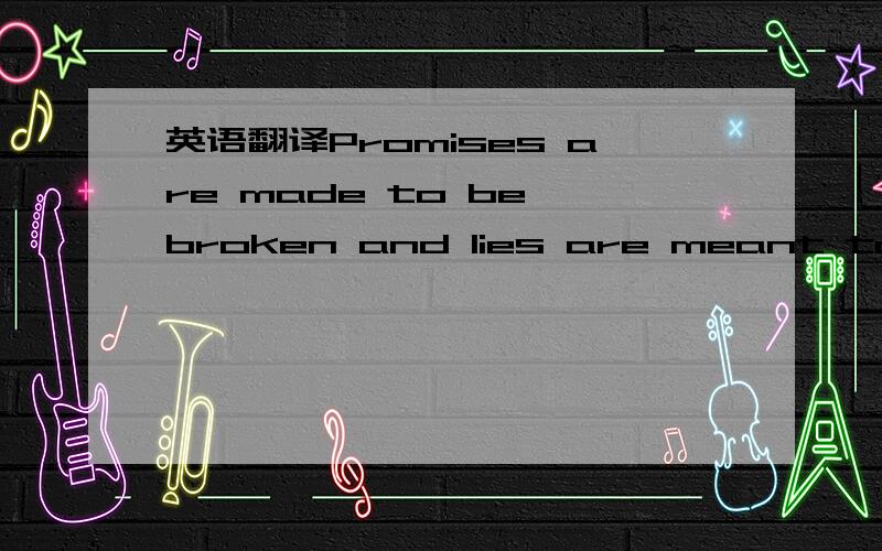 英语翻译Promises are made to be broken and lies are meant to be